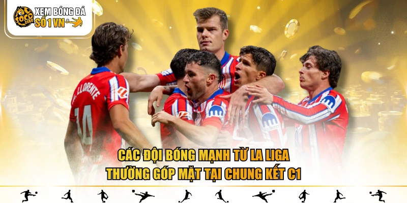 Các đội bóng mạnh từ La Liga thường góp mặt tại chung kết C1